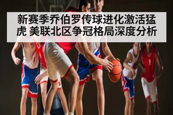新赛季乔伯罗传球进化激活猛虎 美联北区争冠格局深度分析